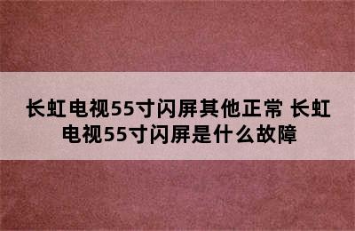 长虹电视55寸闪屏其他正常 长虹电视55寸闪屏是什么故障